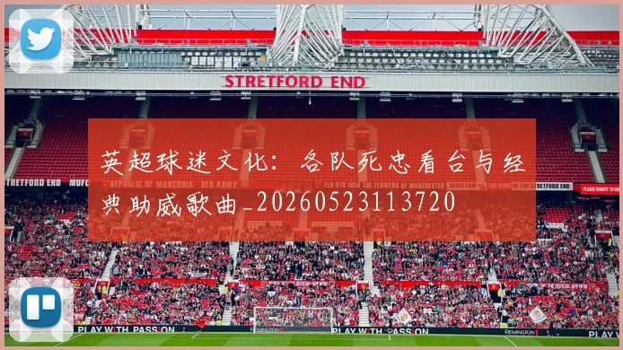 英超球迷文化：各队死忠看台与经典助威歌曲_20260523113720