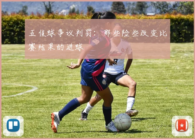 五佳球争议判罚:那些险些改变比赛结果的进球