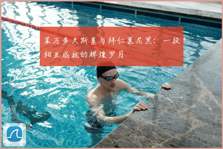 莱万多夫斯基与拜仁慕尼黑:一段相互成就的辉煌岁月