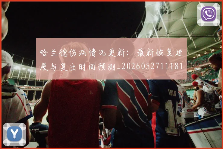 哈兰德伤病情况更新:最新恢复进展与复出时间预测_20260527111817