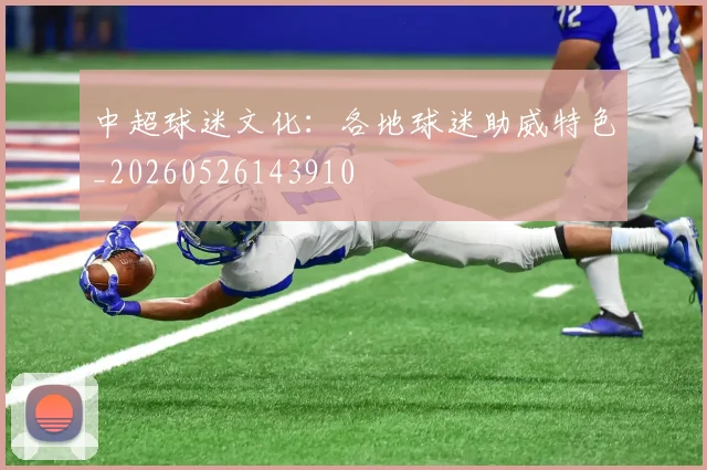 中超球迷文化:各地球迷助威特色_20260526143910
