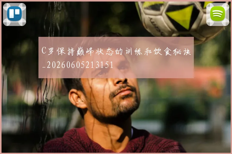 C罗保持巅峰状态的训练和饮食秘诀_20260605213151