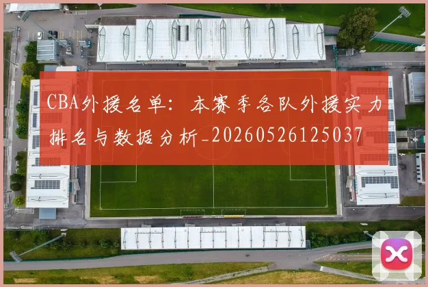 CBA外援名单：本赛季各队外援实力排名与数据分析_20260526125037