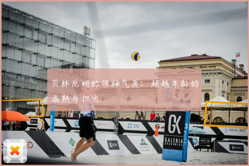 贝林厄姆的领袖气质:超越年龄的成熟与担当
