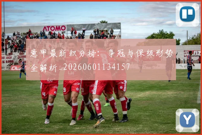 意甲最新积分榜:争冠与保级形势全解析_20260601134157