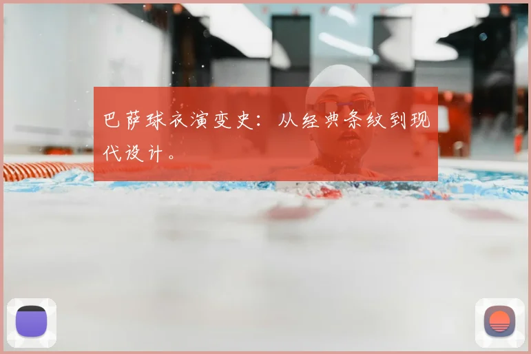 巴萨球衣演变史：从经典条纹到现代设计。