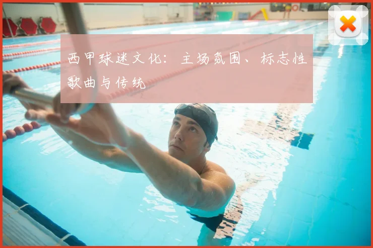 西甲球迷文化:主场氛围、标志性歌曲与传统