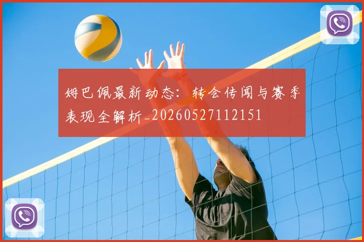 姆巴佩最新动态:转会传闻与赛季表现全解析_20260527112151