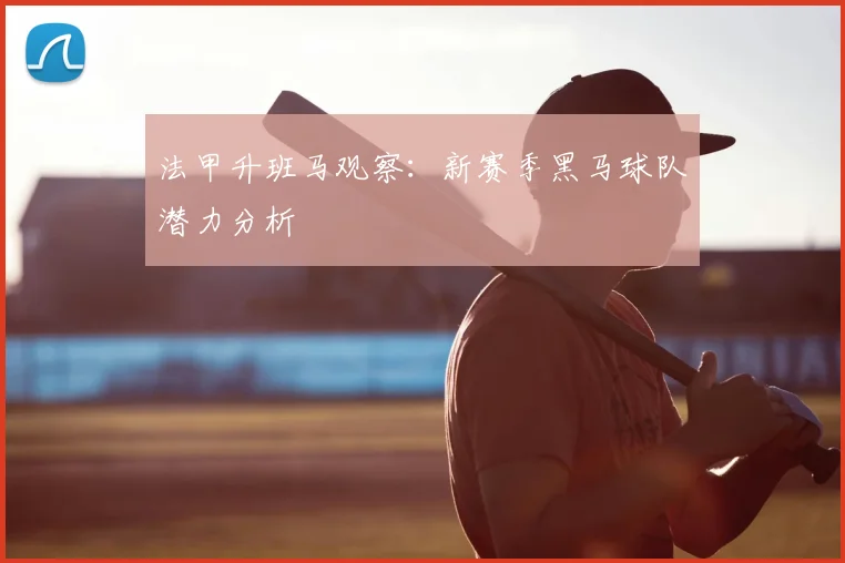 法甲升班马观察:新赛季黑马球队潜力分析