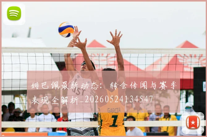 姆巴佩最新动态：转会传闻与赛季表现全解析_20260524134547