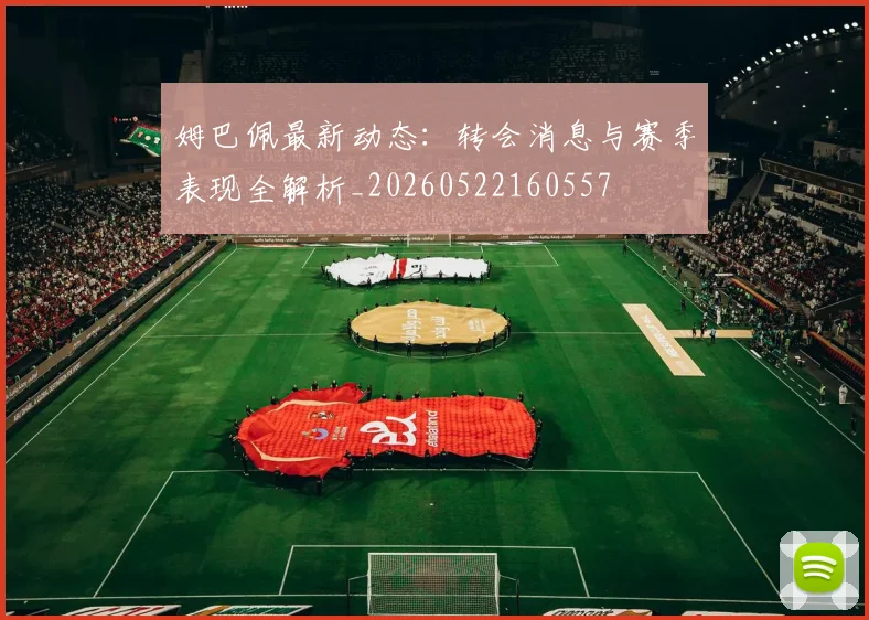 姆巴佩最新动态:转会消息与赛季表现全解析_20260522160557