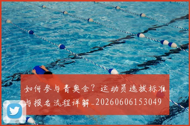 如何参与青奥会?运动员选拔标准与报名流程详解_20260606153049