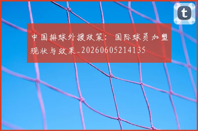 中国排球外援政策：国际球员加盟现状与效果_20260605214135