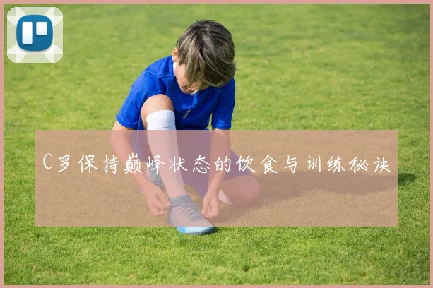 C罗保持巅峰状态的饮食与训练秘诀