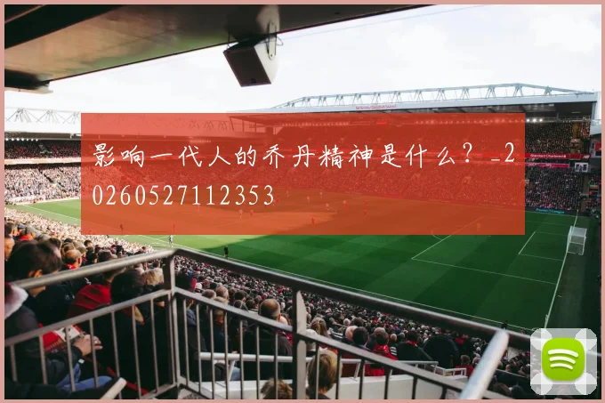 影响一代人的乔丹精神是什么?_20260527112353