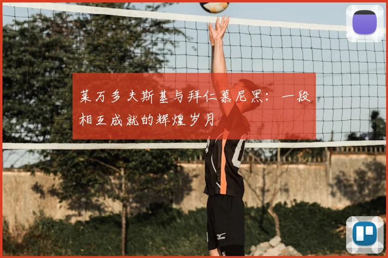莱万多夫斯基与拜仁慕尼黑:一段相互成就的辉煌岁月